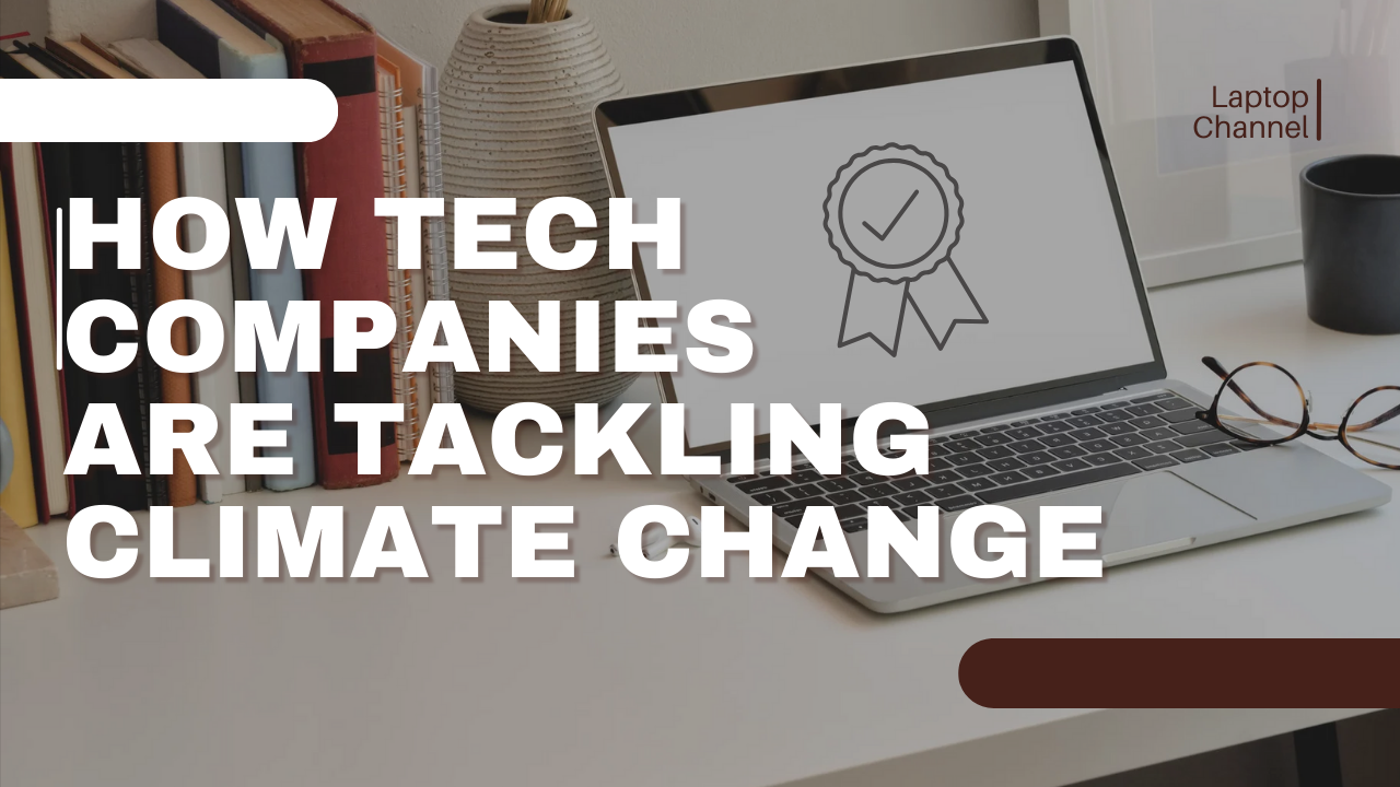 How tech companies are addressing and tackling climate change