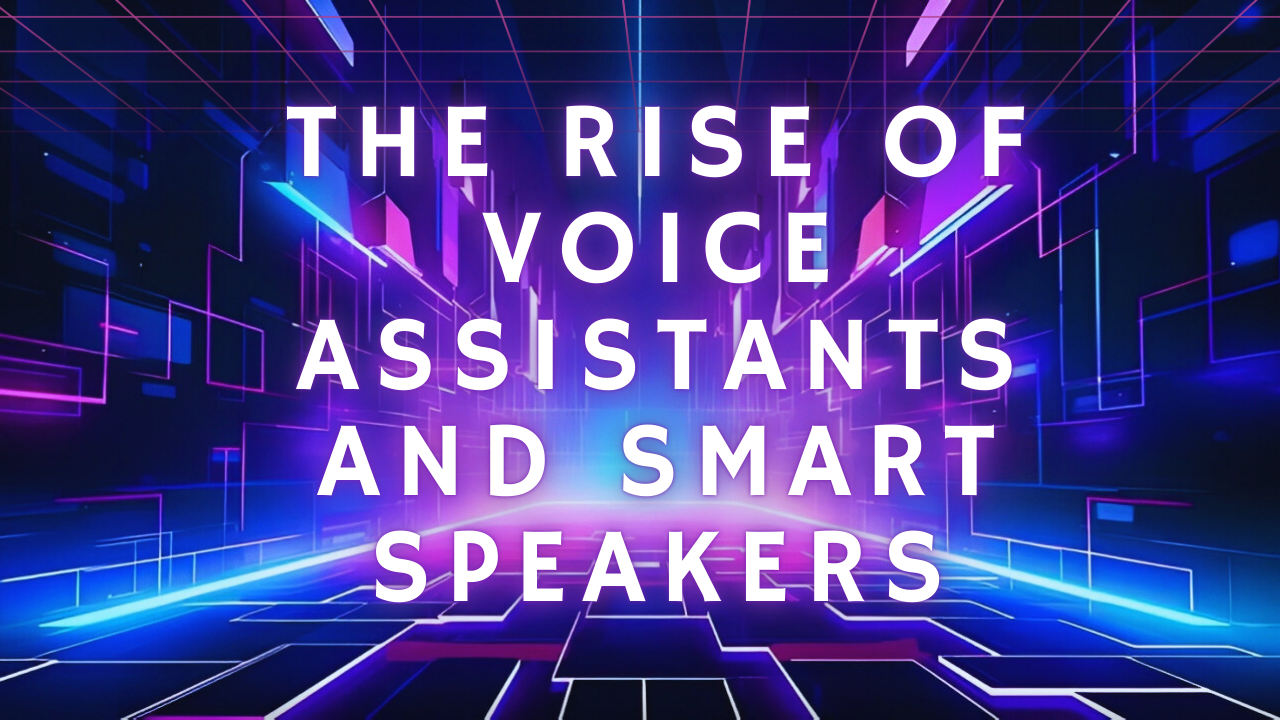 The rise of voice assistants and smart speakers in everyday life