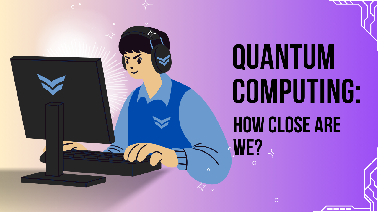 Advancements in quantum computing and how close we are to breakthroughs